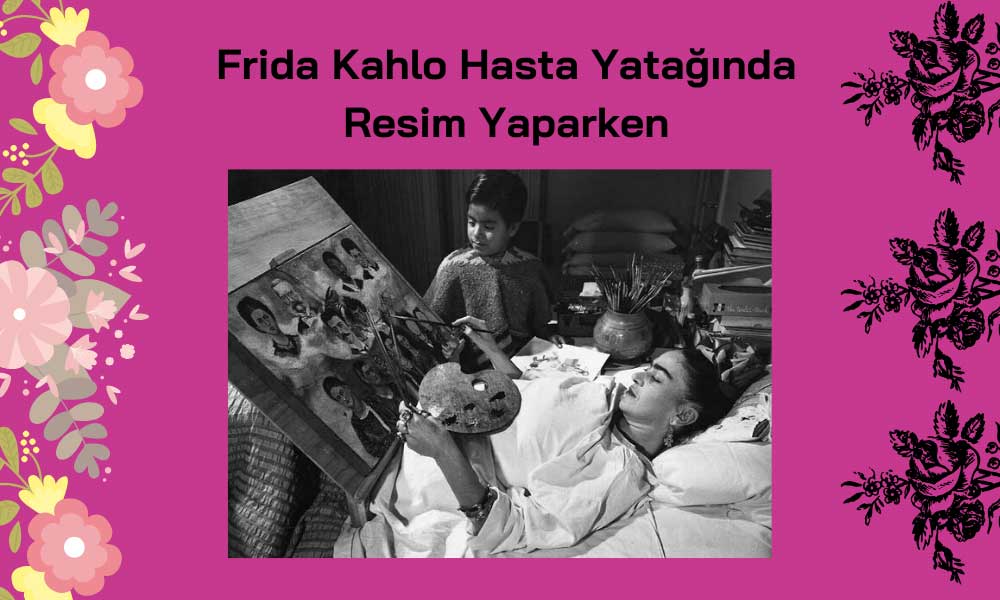 Frida Kahlo Hasta Yatağında Resim Yaparken;