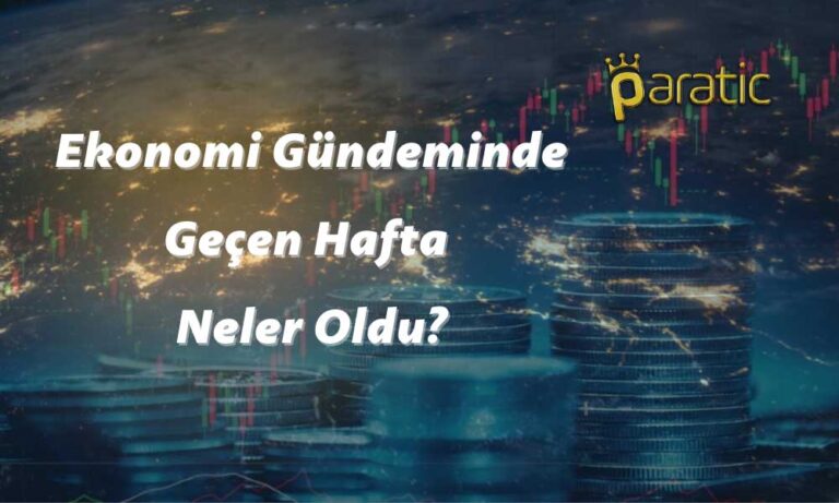 Ekonomi Gündeminde Geçen Hafta Neler Oldu? İşte En Önemlileri!