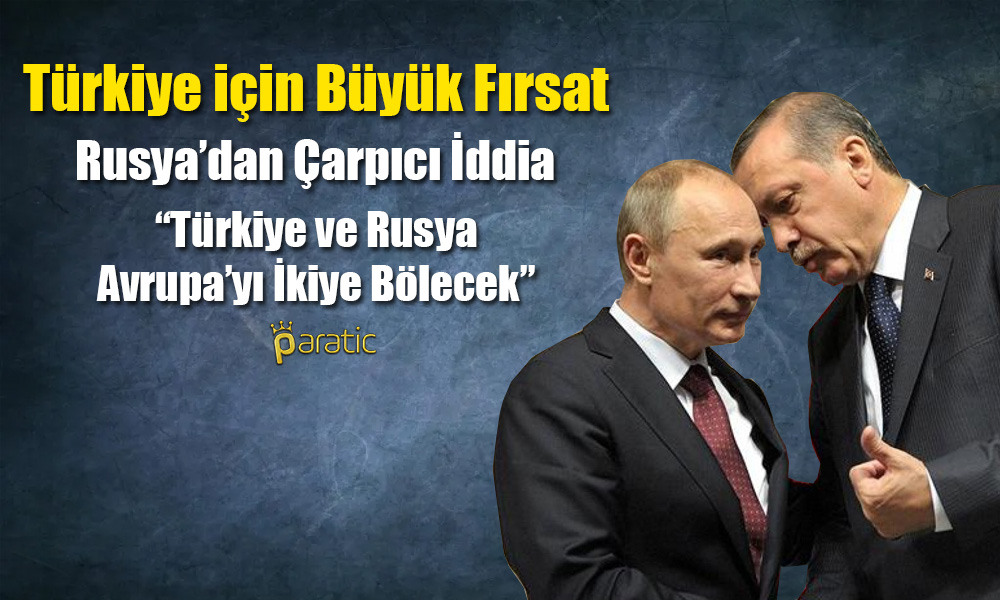 Şok İddia: Türkiye ve Rusya Avrupa’yı İkiye Bölecek