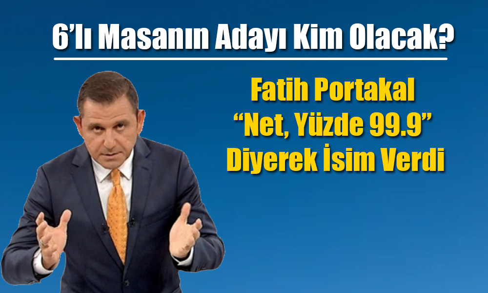 6’lı Masanın Adayı Kim Olacak? Fatih Portakal İsim Verdi!