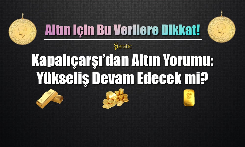 Altın için Bu Verilere Dikkat! Kapalıçarşı’dan Yorum Geldi