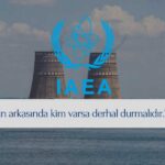 IAEA Rusya ve Ukrayna’yı Suçladı: Ateşle Oynuyorsunuz!