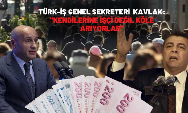 Türk-İş Genel Sekreteri Kavlak: Türkiye Asgari Ücret Ülkesi Oldu