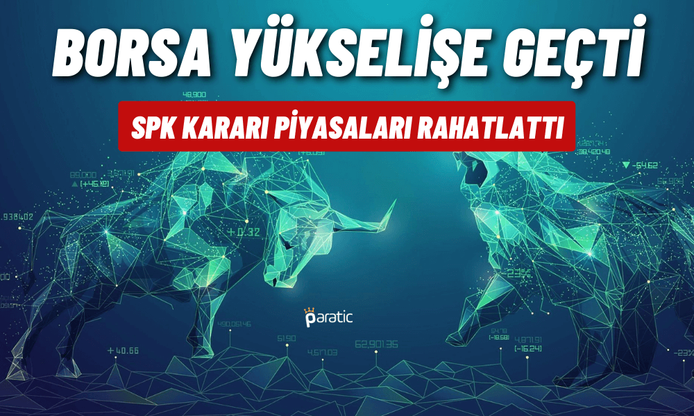 Borsa SPK’nın Piyasayı Rahatlatan Kararıyla Yükseliyor