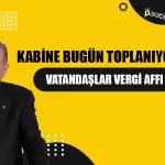 Kabine Bugün Toplanıyor! Vatandaşlar Vergi Affına Odaklandı