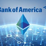 BofA’dan Blockchain’in Verimi ve Ethereum Kullanımı Açıklaması
