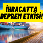 İhracatta Deprem Etkisi! Şubat’ta Yüzde 6,4 Düşüş Var