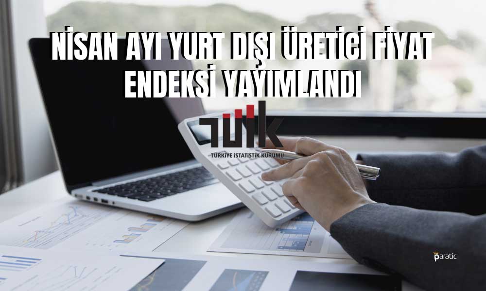 Yurt Dışı Üretici Enflasyonu Nisan’da Yıllık 40,1 Arttı