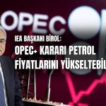 IEA/Birol: Petrol Piyasasında Ana Belirsizlik Çin