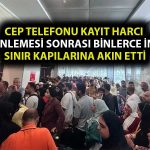 Cep Telefonu Kayıt Harcının Artırılması Sınırda İzdiham Yarattı