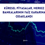Piyasalar için Kritik Hafta! Gözler Merkez Bankalarında