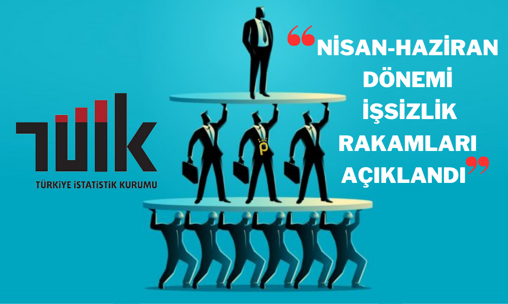 TÜİK Açıkladı! Nisan-Haziran Döneminde İşsiz Sayısı Azaldı