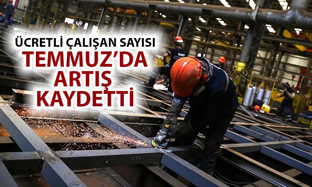 TÜİK Ücretli Çalışan Sayısını Açıkladı: Temmuz’da Yüzde 4,4 Artış