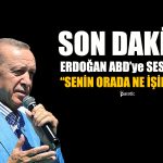Erdoğan ABD’ye Seslendi: Senin Orada Ne İşin Var?