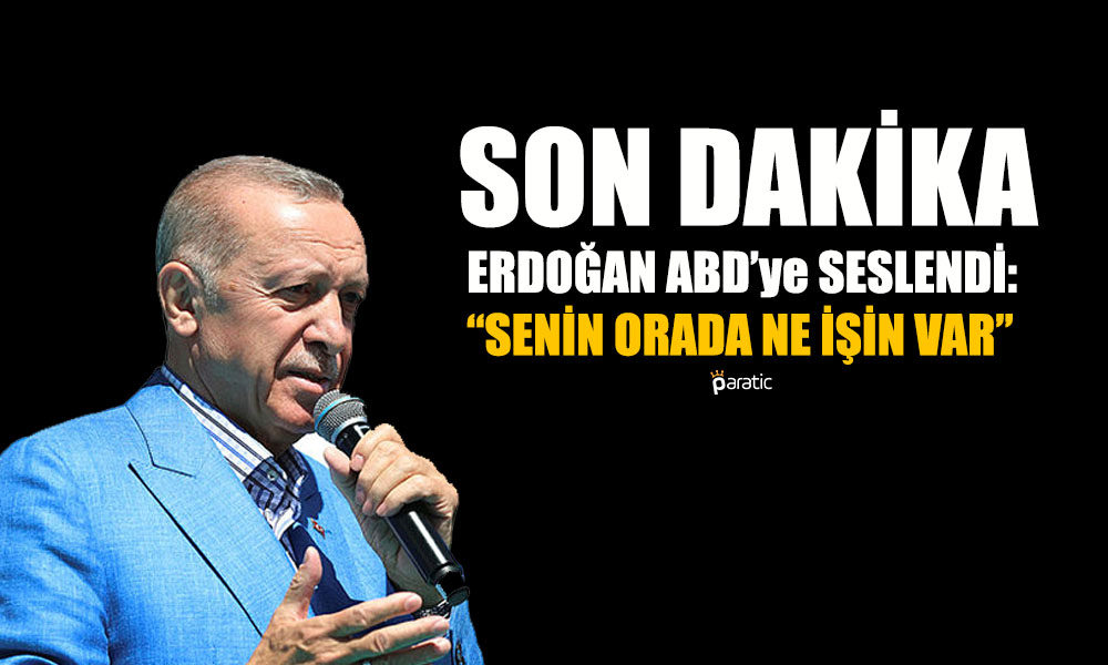 Erdoğan ABD’ye Seslendi: Senin Orada Ne İşin Var?