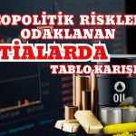 Jeopolitik Risklere Odaklanan Emtialarda Tablo Karışık