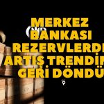Merkez Bankası Rezervlerinde Yön Tekrar Yukarı!
