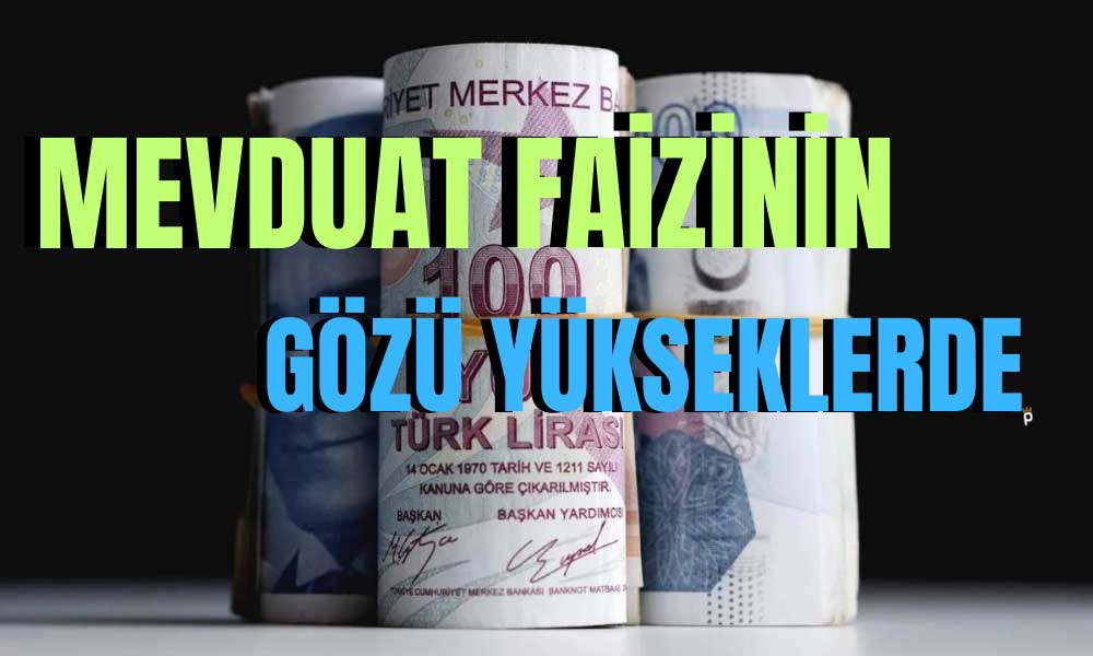 Artış Sürüyor! Mevduat Faizinin Gözü Yükseklerde