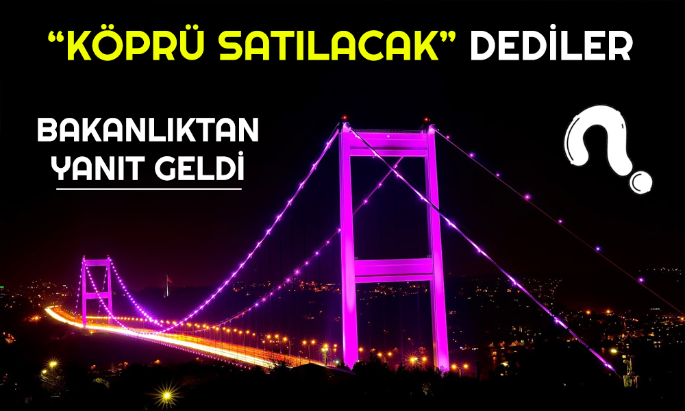 Bakanlıktan “Köprüleri Satacaklar” İddialarına Sert Yanıt!