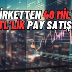 Borsadaki Şirket 40 Milyon TL’lik Pay Satışı Yaptı