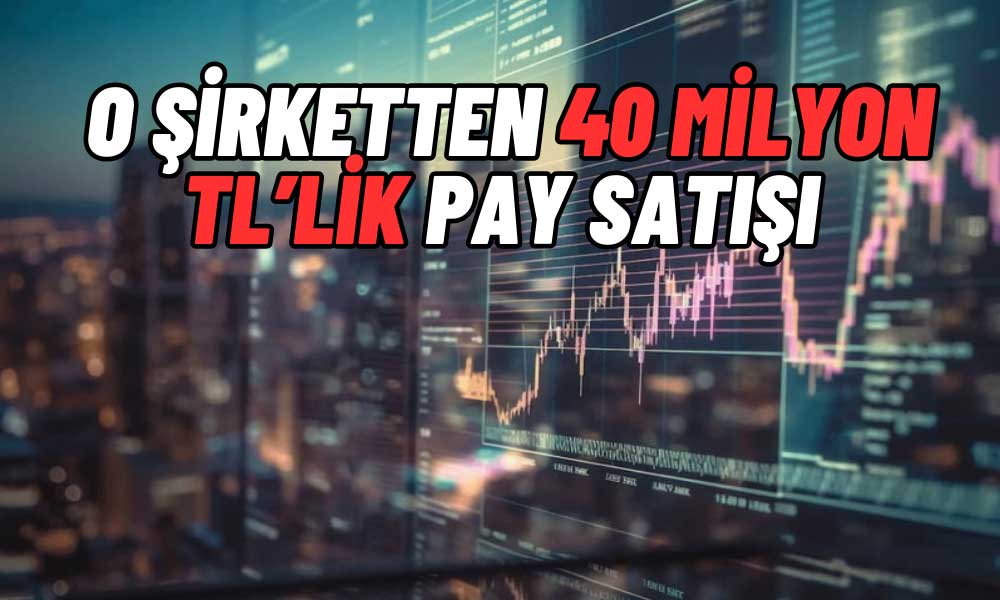 Borsadaki Şirket 40 Milyon TL’lik Pay Satışı Yaptı