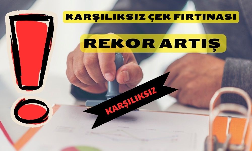 Karşılıksız Çek Tutarında Dikkat Çekici Yükseliş! Rekor Kırıldı