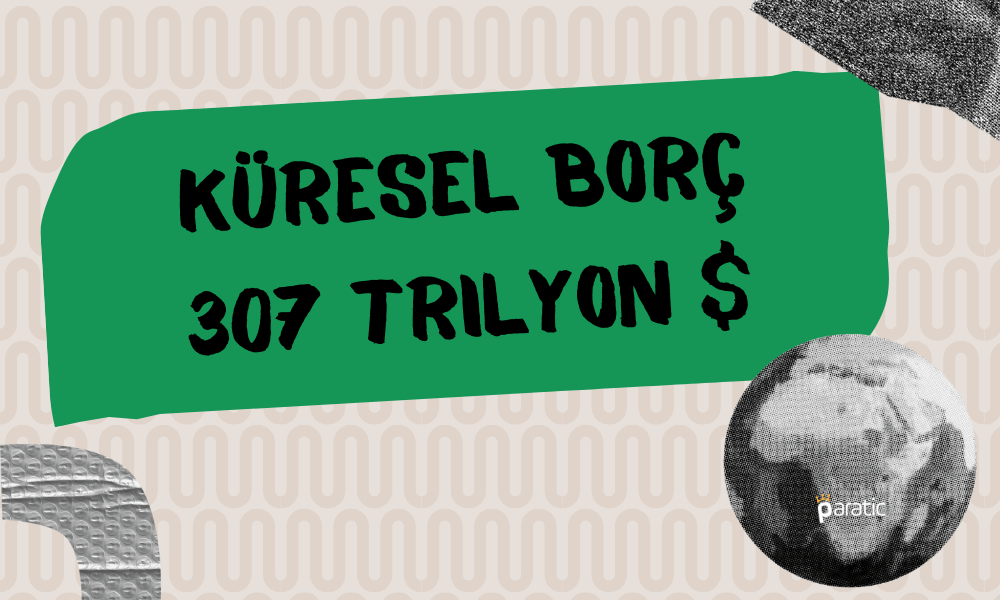 Küresel Borç Bir Yılda Şaşırtıcı Şekilde Arttı