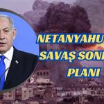 Netanyahu’nun Savaş Sonrası için Gazze Planı Şüphelendirdi