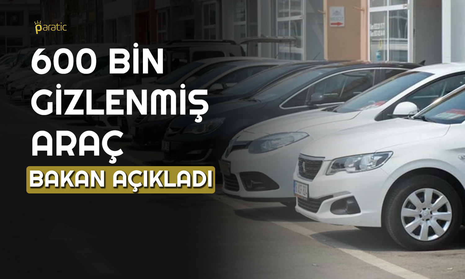 Bakan, 600 Bin Gizlenmiş Aracın Ortaya Çıktığını Duyurdu