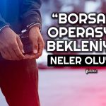 Borsada Gözaltı ve Operasyonlar Artabilir! Uzman Açıkladı
