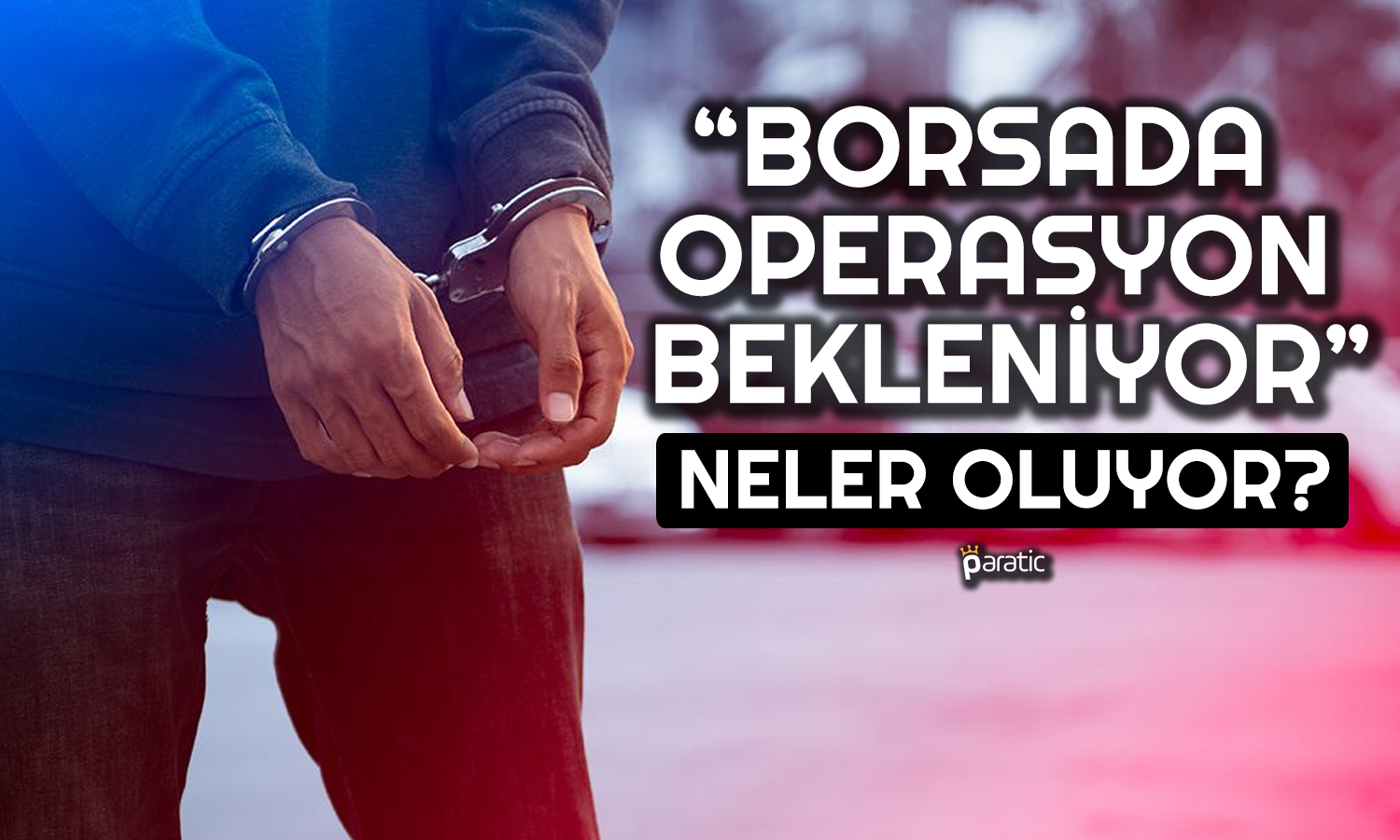 Borsada Gözaltı ve Operasyonlar Artabilir! Uzman Açıkladı