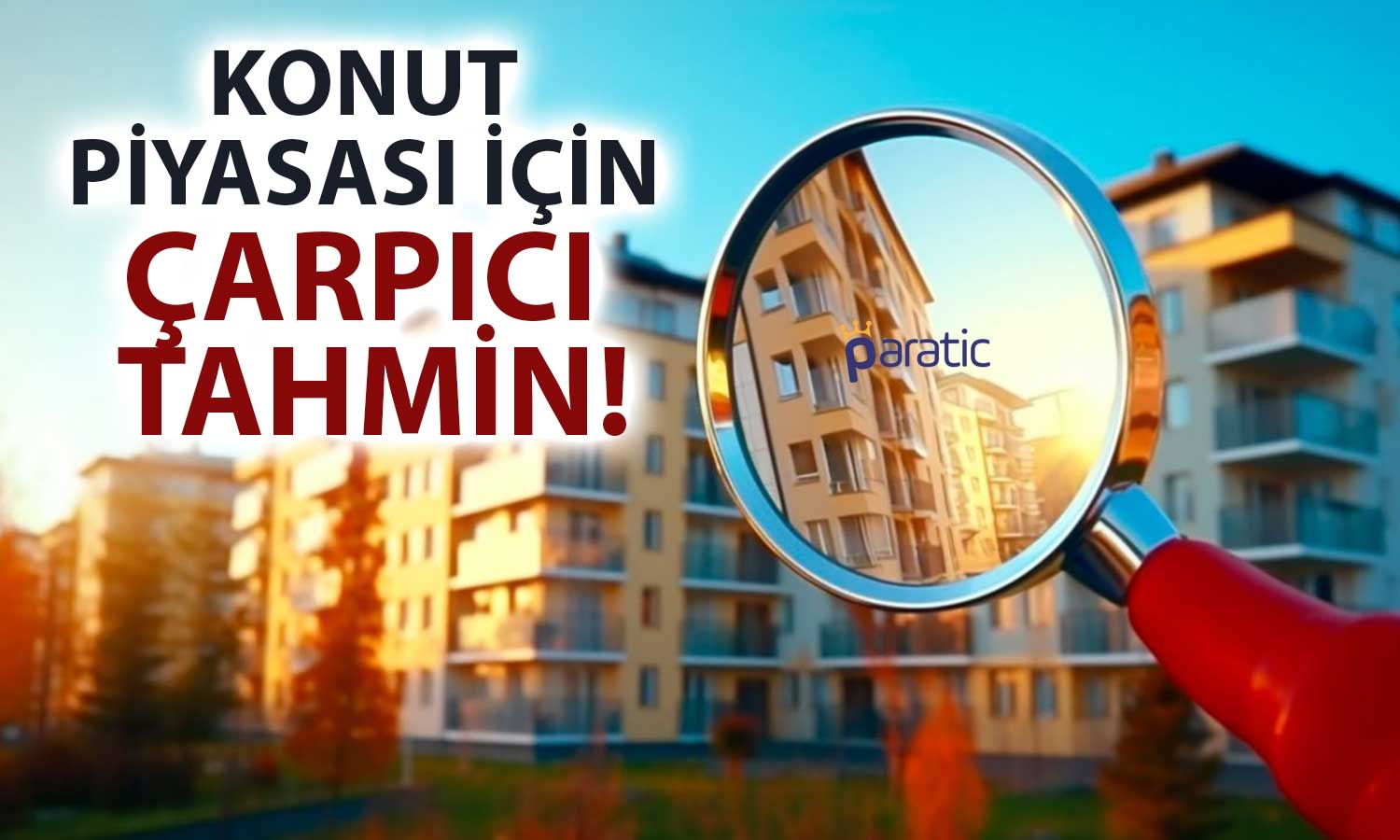 Konut Piyasası için Yeni Tahmin: Yatırım Aracı Olmaktan Çıkabilir!