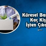 Küresel Bankalar Krizlere Boyun Eğdi! Kaç Kişi İşten Çıkarıldı?