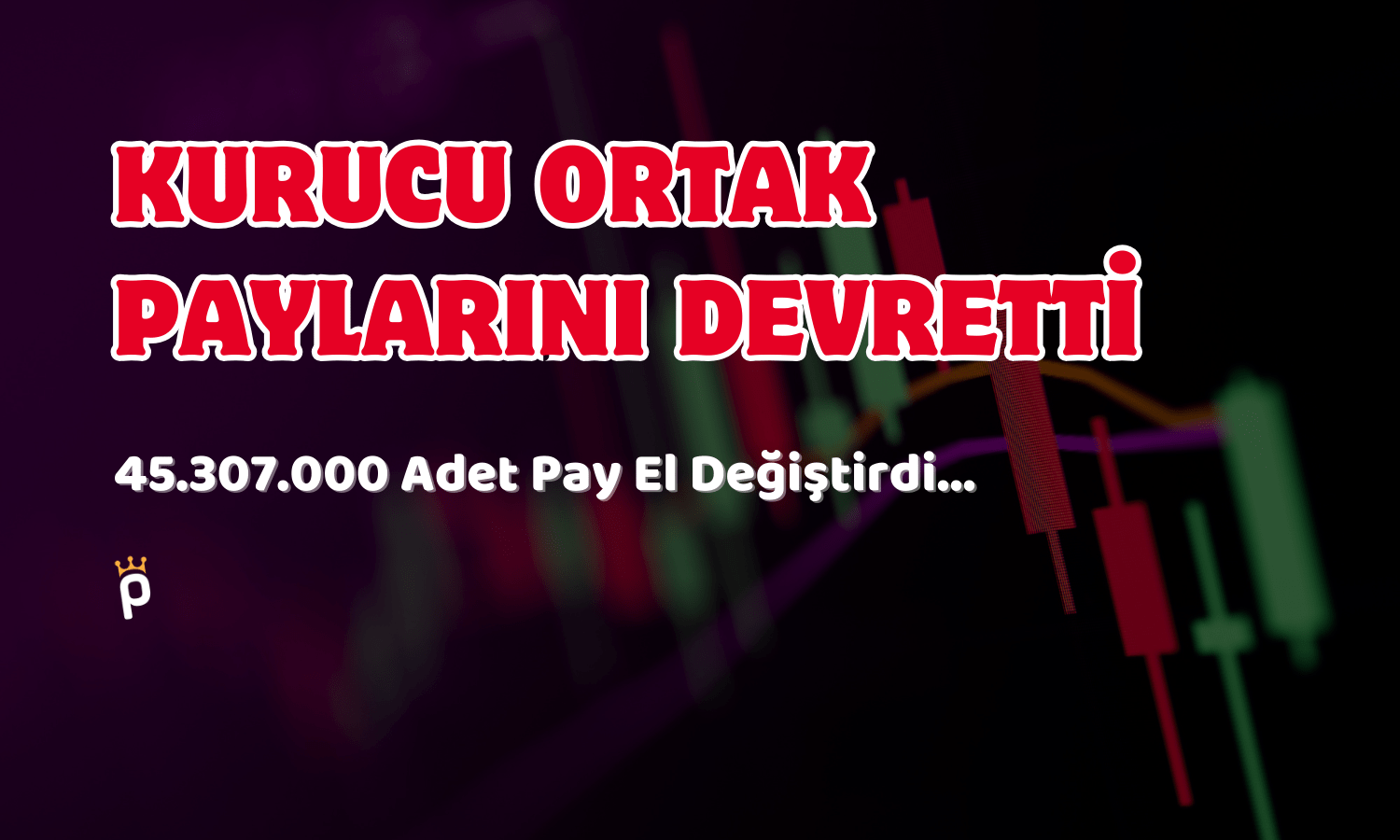 Kurucu Ortak Ayrıldı, 45 Milyon Pay El Değiştirdi!