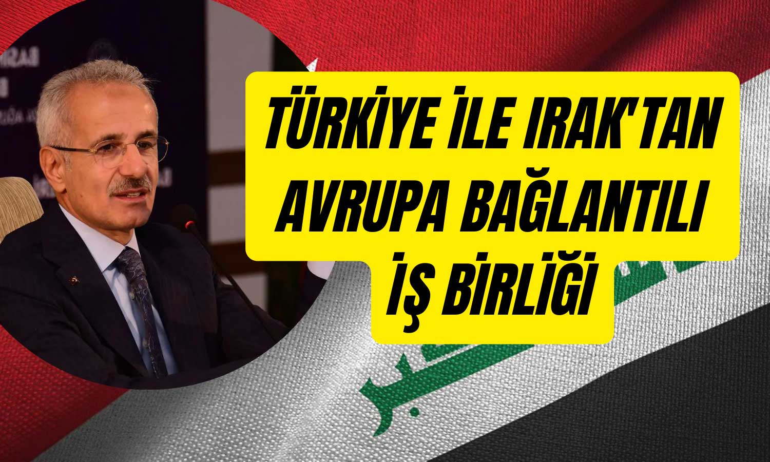 Bakan Açıkladı! Irak’la Güç Birliği ve 15 Milyar Dolarlık Vizyon