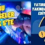 Borsada İşte Bu 5 Hissede İlgi Arttı