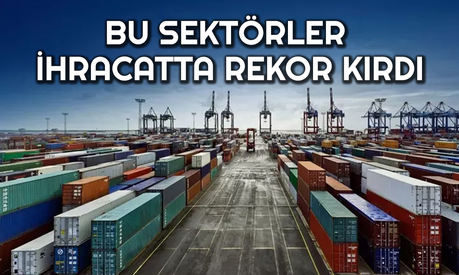 Bu 7 Sektör 2023’te İhracat Rekoru Kırdı!
