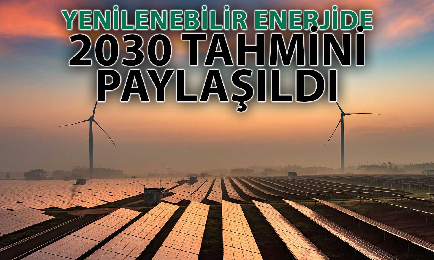 IEA Yenilenebilir Enerjide Görülmemiş Büyüme Hızı Bekliyor