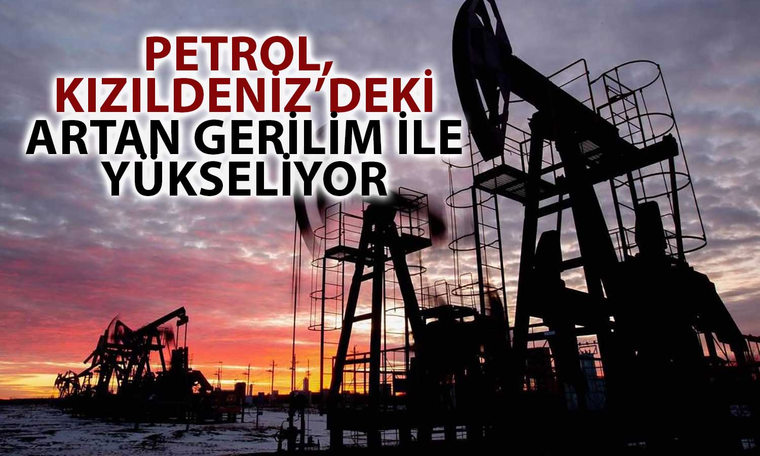 Petrol, ABD ve İngiltere’nin Husilere Saldırısı Sonrası Yükseliyor