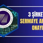 SPK Bülteni Yayımlandı: 3 Şirket için Onay Duyurusu!