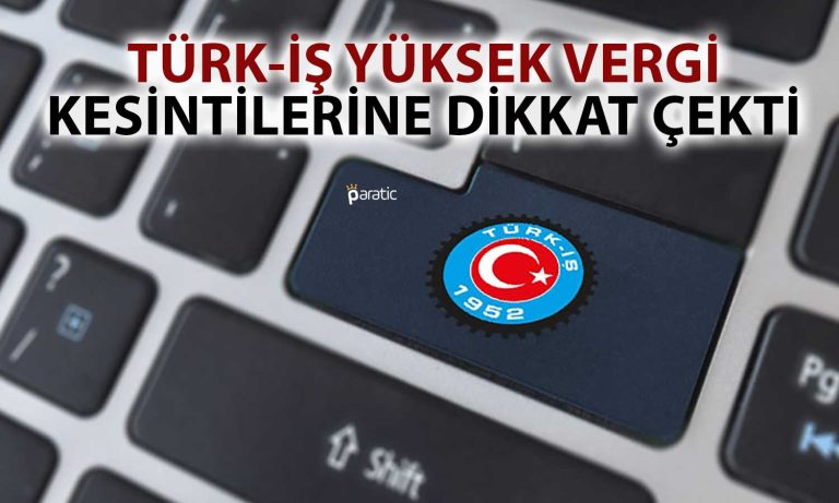 TÜRK-İŞ Bu Yılki Önceliğini Açıkladı: Vergide Adalet!