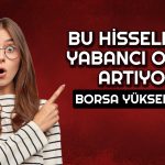 Yabancı 10 Gündür Bu Hisseleri Alıyor! BIST Yükselişte