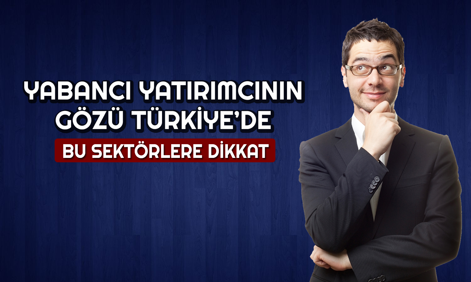 Yabancıların İlgisi Hangi Sektörde? Türkiye’yi Radara Aldılar