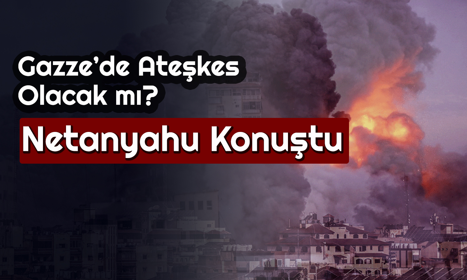 Gazze’de Ateşkes Bekleniyordu! Netanyahu Şaşırtmadı