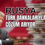 Rusya’nın Gözü Türk Bankalarında! Çözüm Arıyor