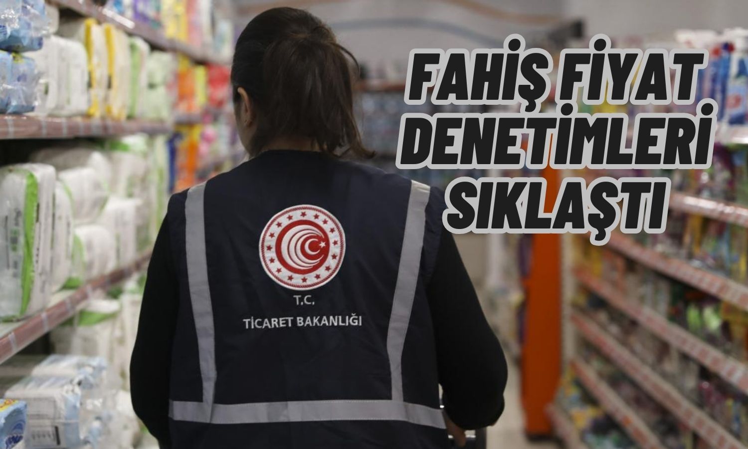 Ticaret Bakanlığı Fahiş Fiyatlarla Mücadeleye Devam Ediyor
