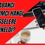 Yabancı Yatırımcıların İlgisi Artıyor mu? İş Yatırım Raporladı