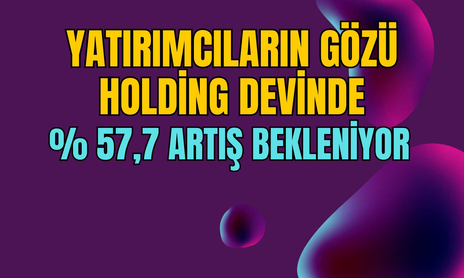 Dev Holding için Yüzde 57,7 Yükseliş Öngörüldü!