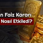 FED’in Faiz Hamlesi Sarı Metale Nasıl Yansıdı?