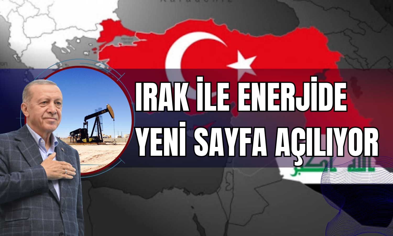 Erdoğan 12 Yılın Ardından Enerji Hedefiyle Irak’a Gidiyor